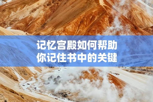 记忆宫殿如何帮助你记住书中的关键内容