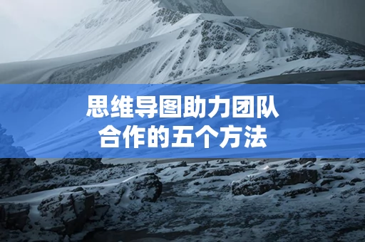 思维导图助力团队合作的五个方法