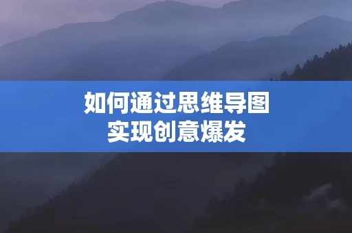 如何通过思维导图实现创意爆发