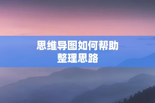 思维导图如何帮助整理思路
