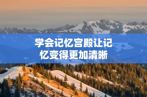 学会记忆宫殿让记忆变得更加清晰