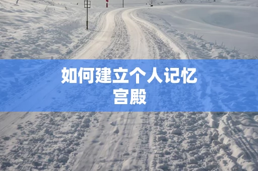 如何建立个人记忆宫殿