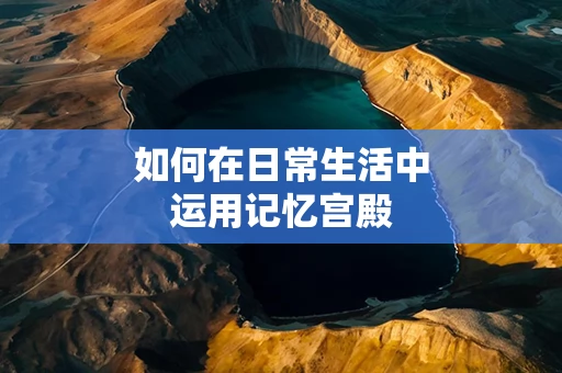 如何在日常生活中运用记忆宫殿