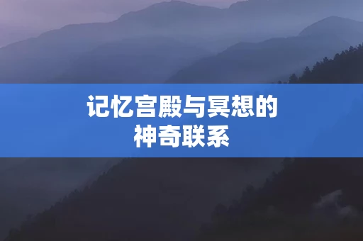 记忆宫殿与冥想的神奇联系