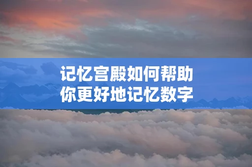 记忆宫殿如何帮助你更好地记忆数字