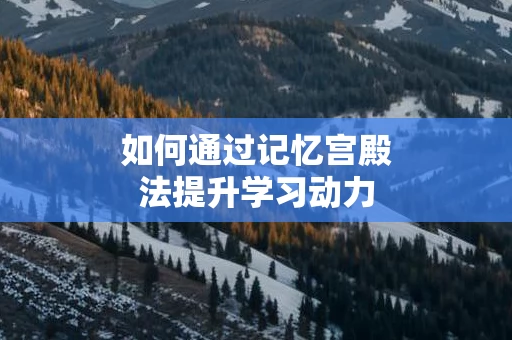 如何通过记忆宫殿法提升学习动力