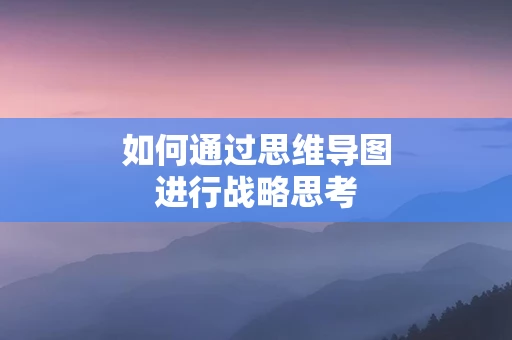 如何通过思维导图进行战略思考