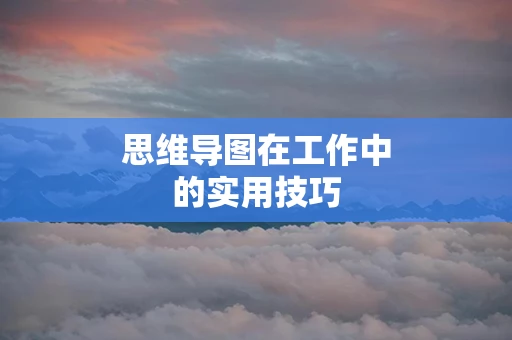 思维导图在工作中的实用技巧