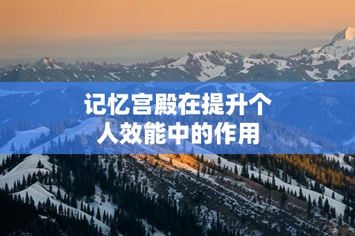 记忆宫殿在提升个人效能中的作用