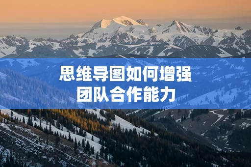 思维导图如何增强团队合作能力
