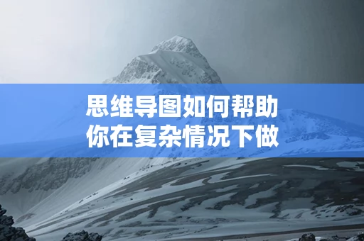 思维导图如何帮助你在复杂情况下做出决策