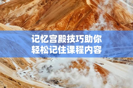 记忆宫殿技巧助你轻松记住课程内容