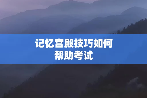 记忆宫殿技巧如何帮助考试