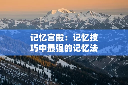 记忆宫殿：记忆技巧中最强的记忆法