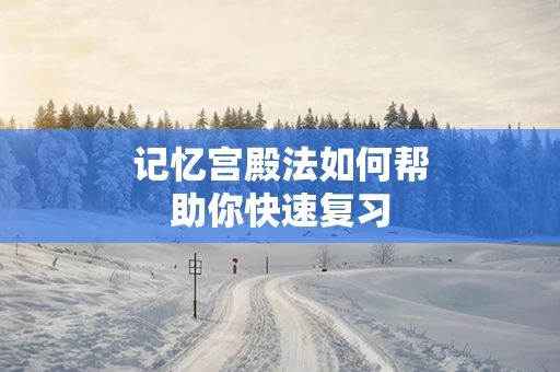 记忆宫殿法如何帮助你快速复习
