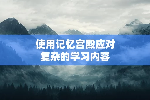 使用记忆宫殿应对复杂的学习内容