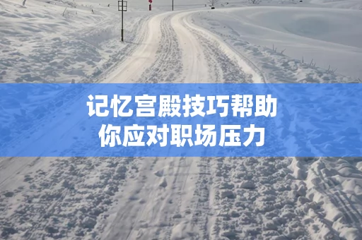 记忆宫殿技巧帮助你应对职场压力
