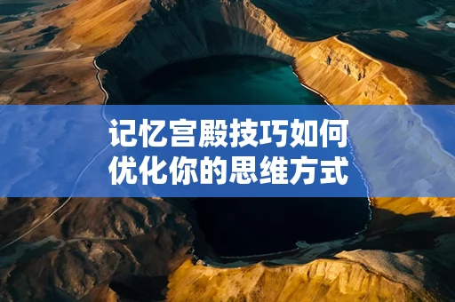 记忆宫殿技巧如何优化你的思维方式