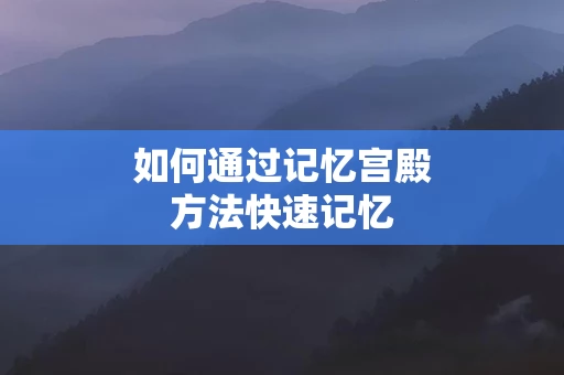 如何通过记忆宫殿方法快速记忆