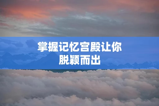 掌握记忆宫殿让你脱颖而出