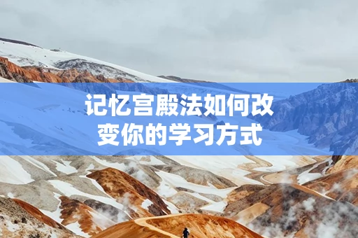 记忆宫殿法如何改变你的学习方式