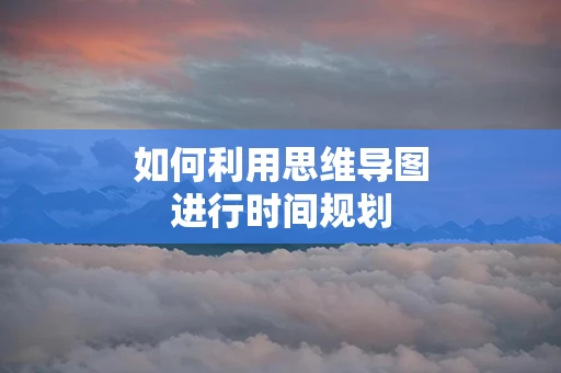 如何利用思维导图进行时间规划
