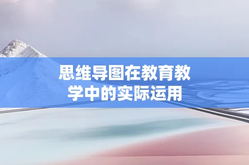思维导图在教育教学中的实际运用