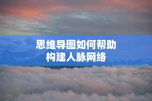 思维导图如何帮助构建人脉网络