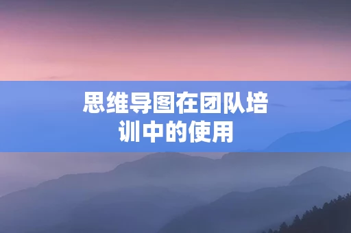思维导图在团队培训中的使用