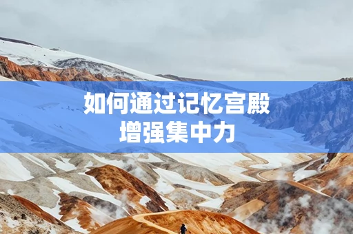 如何通过记忆宫殿增强集中力