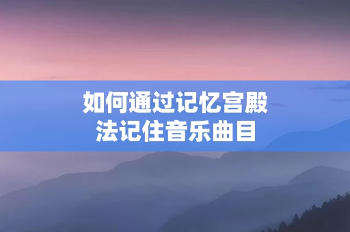 如何通过记忆宫殿法记住音乐曲目
