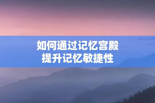 如何通过记忆宫殿提升记忆敏捷性