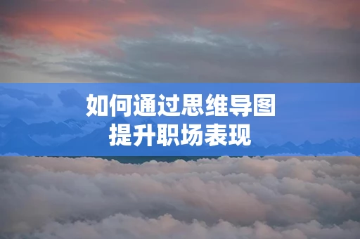 如何通过思维导图提升职场表现
