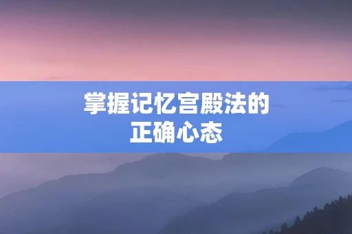 掌握记忆宫殿法的正确心态