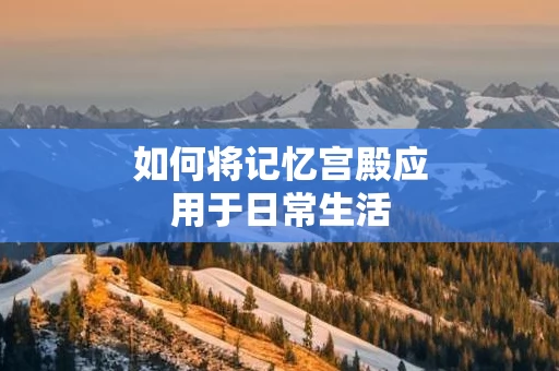 如何将记忆宫殿应用于日常生活