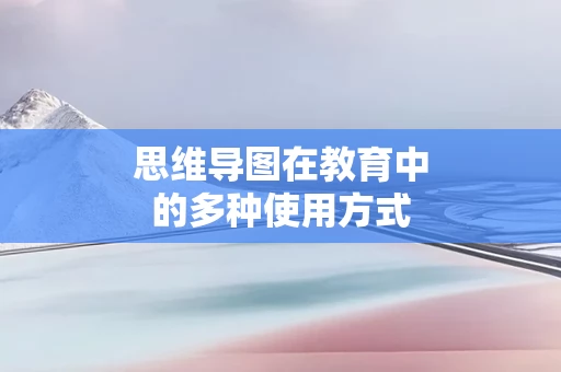 思维导图在教育中的多种使用方式