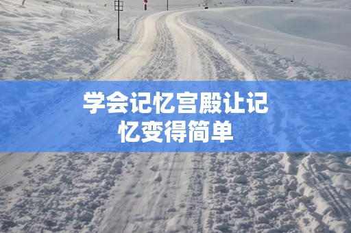 学会记忆宫殿让记忆变得简单