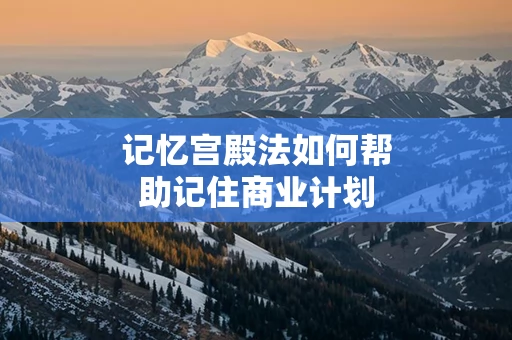 记忆宫殿法如何帮助记住商业计划