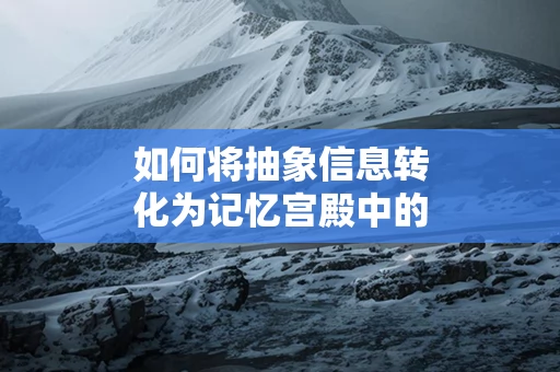 如何将抽象信息转化为记忆宫殿中的具体场景