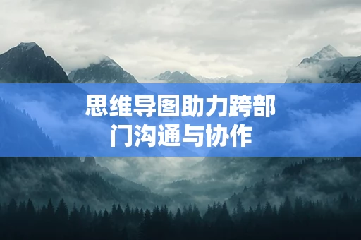 思维导图助力跨部门沟通与协作