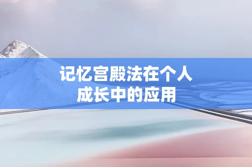 记忆宫殿法在个人成长中的应用