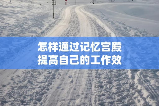 怎样通过记忆宫殿提高自己的工作效率