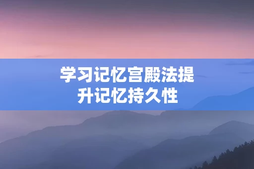 学习记忆宫殿法提升记忆持久性