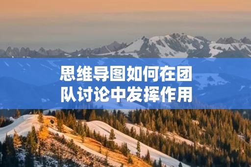 思维导图如何在团队讨论中发挥作用