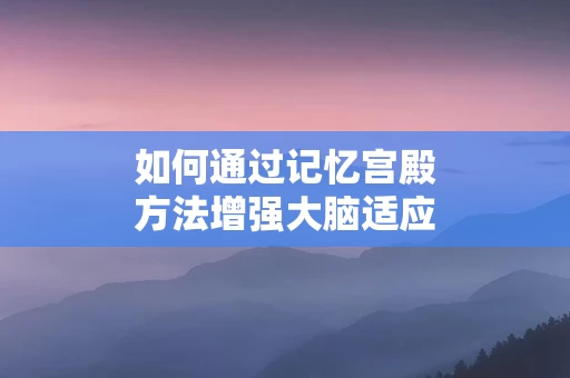 如何通过记忆宫殿方法增强大脑适应性