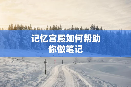 记忆宫殿如何帮助你做笔记