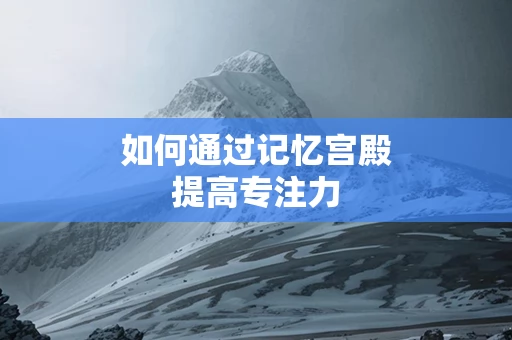 如何通过记忆宫殿提高专注力