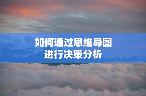 如何通过思维导图进行决策分析