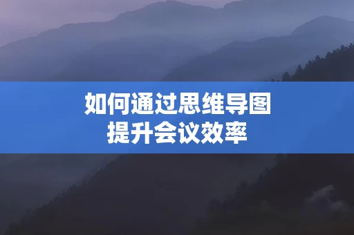 如何通过思维导图提升会议效率