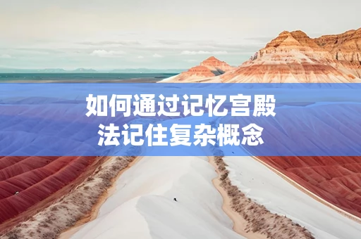 如何通过记忆宫殿法记住复杂概念